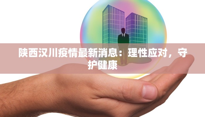 陕西汉川疫情最新消息:理性应对,守护健康 陕西汉川疫情最新消息:理性应对,守护健康