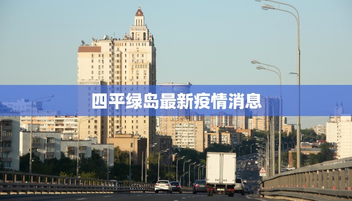 四平绿岛最新疫情消息 四平绿岛最新疫情消息