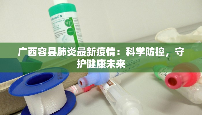 广西容县肺炎最新疫情：科学防控，守护健康未来