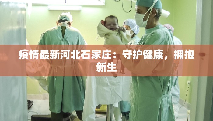 疫情最新河北石家庄:守护健康,拥抱新生 疫情最新河北石家庄:守护健康,拥抱新生