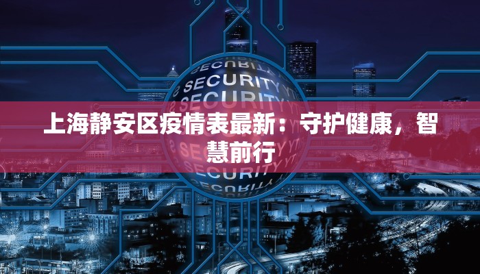 上海静安区疫情表最新：守护健康，智慧前行