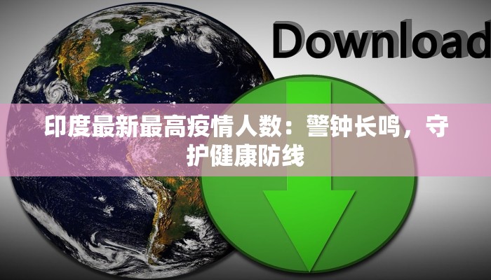 印度最新最高疫情人数：警钟长鸣，守护健康防线